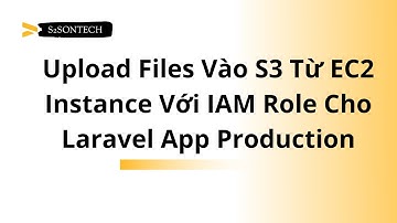 Bài 28: S3 - Thực Hành - Upload Files Vào S3 Từ EC2 Instance Với IAM Role Cho Laravel App Production