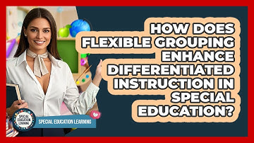 How Does Flexible Grouping Enhance Differentiated Instruction In Special Education?