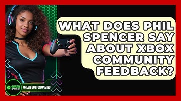 What Does Phil Spencer Say About Xbox Community Feedback? - Green Button Gaming