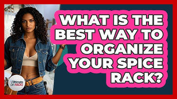 What Is The Best Way To Organize Your Spice Rack? - Ultimate Life Hacks
