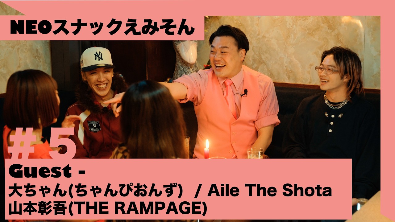 大ちゃん(ちゃんぴおんず) × Aile The Shota × 山本彰吾(THE RAMPAGE) | NEOスナックえみそん #5