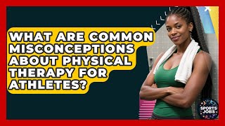 What Are Common Misconceptions About Physical Therapy For Athletes? - Sports Jobs