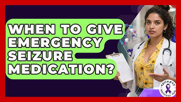 When To Give Emergency Seizure Medication? - Epilepsy Wellness Hub