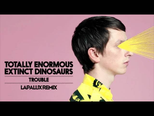 Totally Enormous Extinct Dinosaurs - Trouble (Lapalux Remix)