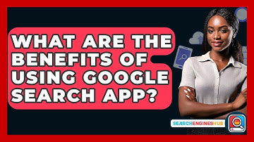 What Are The Benefits Of Using Google Search App? - SearchEnginesHub.com