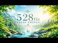 528Hz Fresh Energy 🌿 Calm Music for Positive Vibes & Emotional Reset
