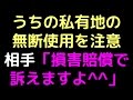 うちの私有地の無断使用を注意 相手「損害賠償で訴えますよ^^」【2ch】