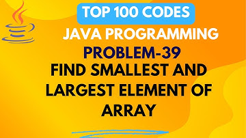 FIND SMALLEST AND LARGEST ELEMENT IN ARRAY | PROBLEM 39 | TOP 100 CODES | JAVA PRGRAMMING |