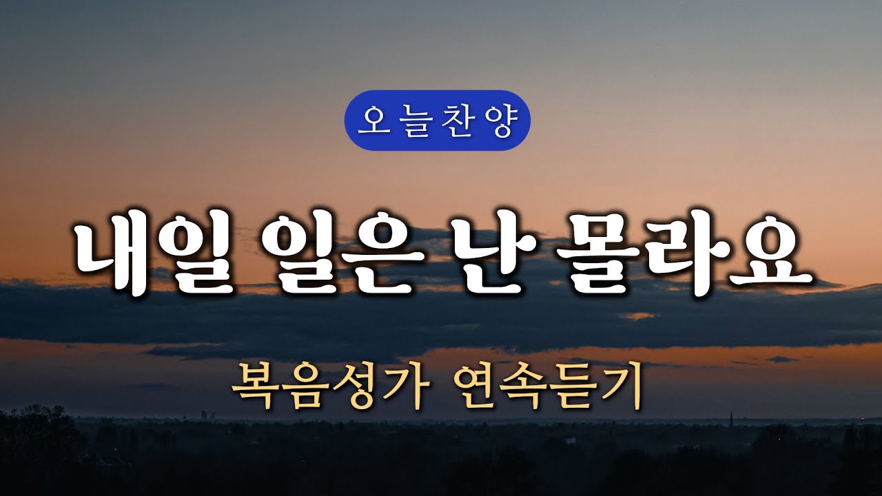 [복음찬양 연속듣기] 내일 일은 난 몰라요 _ 복음성가, 은혜찬양, 광고없는찬양, 오늘찬양