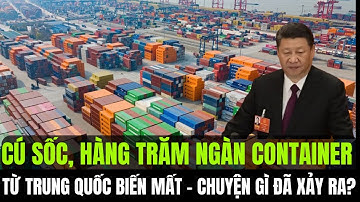 Cú sốc, Hàng trăm ngàn container từ Trung Quốc biến mất, Chuyện gì đã xảy ra?