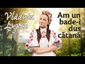 Vladuța Lupău - Am un bade-i dus cătană