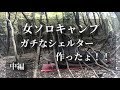 女ソロキャンプ！ガチなシェルター作ったょ！中編