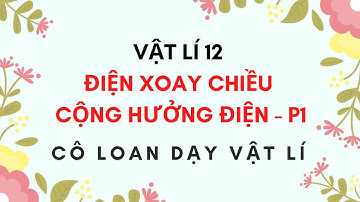 VẬT LÍ 12 - CỘNG HƯỞNG ĐIỆN - PHẦN 1 - CƠ BẢN