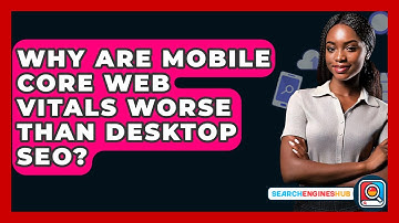 Why Are Mobile Core Web Vitals Worse Than Desktop SEO? - SearchEnginesHub.com