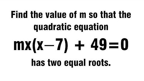 Find the value of m so that the quadratic equation mx(x−7) + 49=0 has two equal roots.