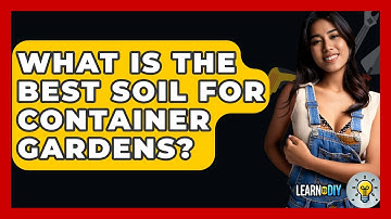 What Is The Best Soil For Container Gardens? - LearnToDIY360.com