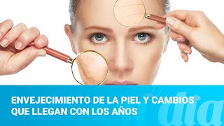 Envejecimiento de la piel y cambios que llegan con los años