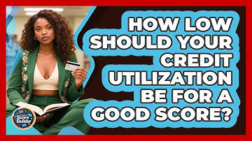 How Low Should Your Credit Utilization Be For A Good Score? - Student Score Builder