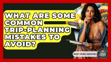 What Are Some Common Trip-planning Mistakes To Avoid? - Pocket Friendly Adventures