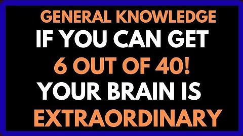 IF YOU CAN GET 6 OUT OF 40! YOUR BRAIN IS EXTRAORDINARY!  General Knowledge Quiz