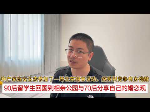 中产家庭女生去参加了一场北京相亲活动，感受到竞争有多残酷；90后留学生回国到相亲公园与70后分享自己的婚恋观