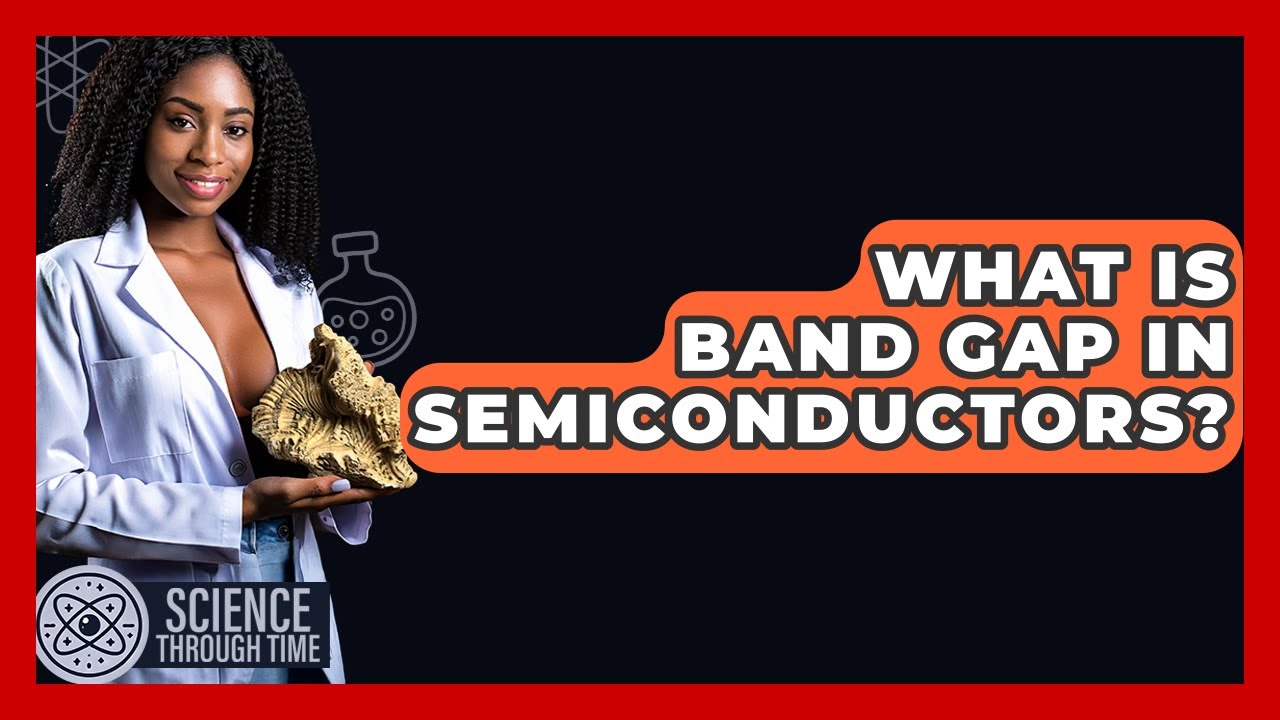 What Is Band Gap In Semiconductors? - Science Through Time