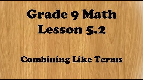 Grade 9 Math Lesson 5.2 Combining Like Terms