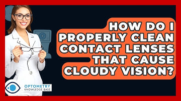 How Do I Properly Clean Contact Lenses That Cause Cloudy Vision? - Optometry Knowledge Base