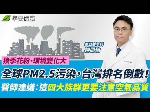 全球PM2.5污染，台灣排名倒數！換季花粉、環境變化大，醫師建議：這四大族群更要注意空氣品質︱ 柳朋馳 家庭醫學科醫師 【早安健康】