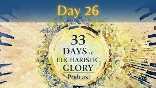 Day 26 | 33 Days to Eucharistic Glory Podcast