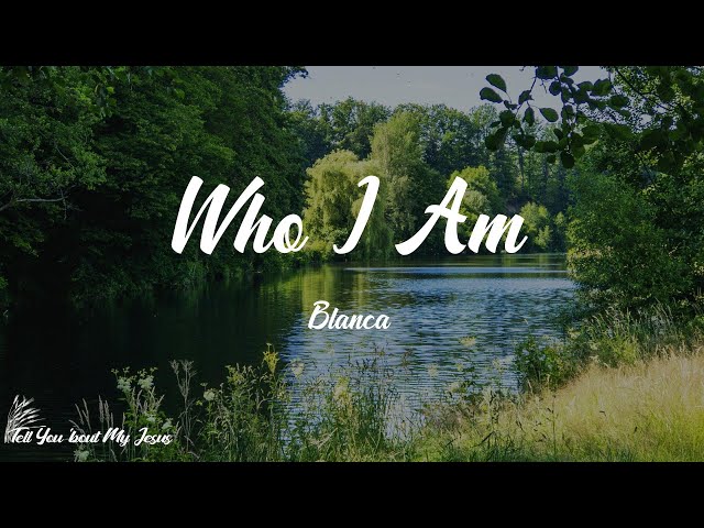 Blanca - Who I Am (Lyrics) | I'm running to the One who knows me class=