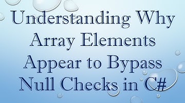 Understanding Why Array Elements Appear to Bypass Null Checks in C#