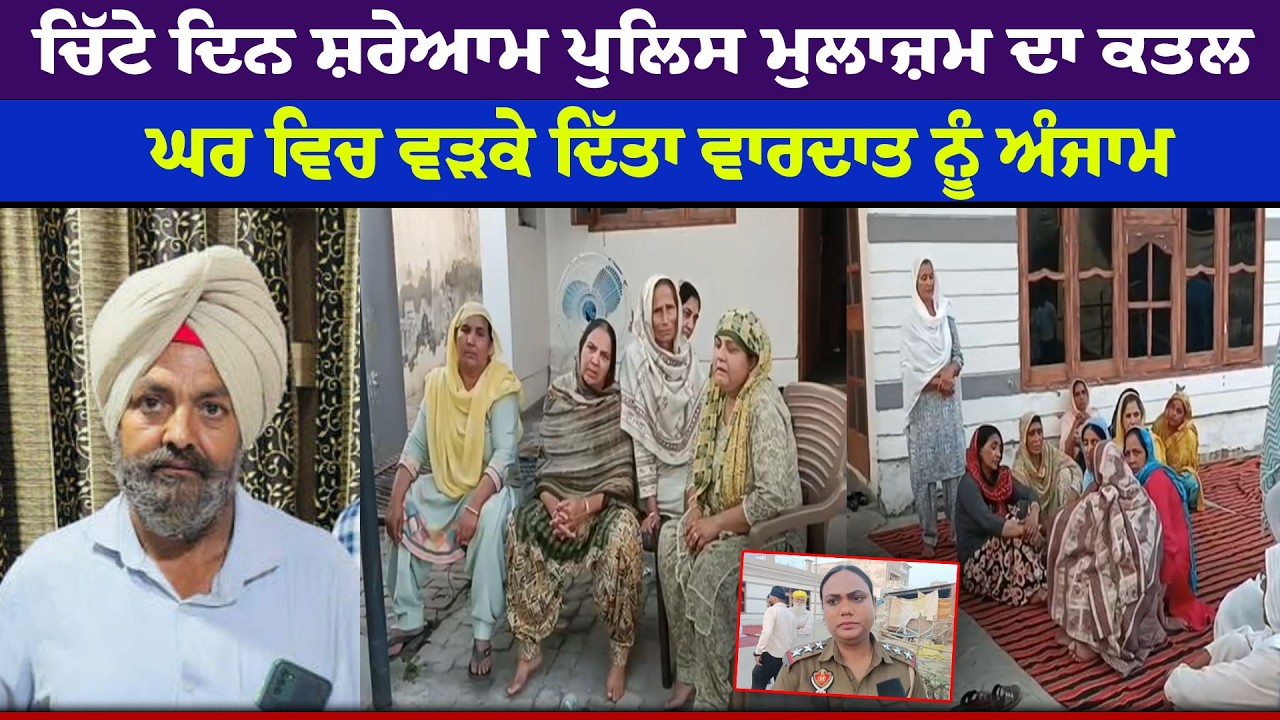 ਚਿੱਟੇ ਦਿਨ ਸ਼ਰੇਆਮ ਪੁਲਿਸ ਮੁਲਾਜ਼ਮ ਦਾ ਕ/ਤਲ, ਘਰ ਵਿਚ ਵੜਕੇ ਦਿੱਤਾ ਵਾਰਦਾਤ ਨੂੰ ਅੰਜਾਮ