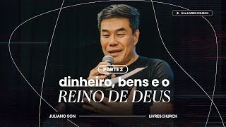 DINHEIRO, BENS E O REINO DE DEUS - Pr. Juliano Son - Parte 2