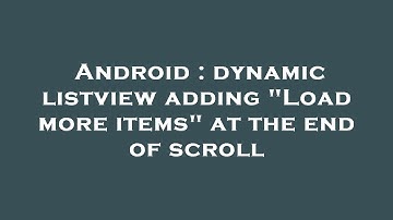 Android : dynamic listview adding "Load more items" at the end of scroll