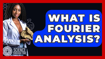 What Is Fourier Analysis? - Science Through Time