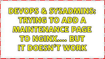 DevOps & SysAdmins: Trying to add a maintenance page to nginx.... but it doesn