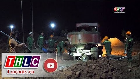 Xuyên đêm thi công khu định cư thôn Nậm Tông | THLC