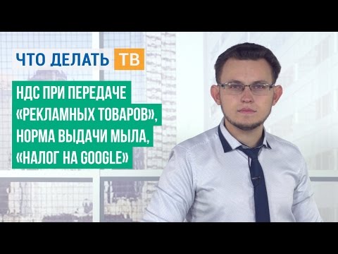 НДС при передаче «рекламных товаров», норма выдачи мыла, «налог на Google»