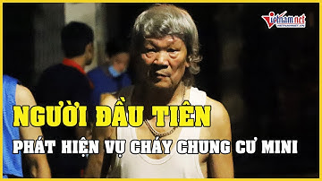 Lời kể của người đầu tiên phát hiện vụ cháy chung cư mini ở Khương Hạ, Hà Nội | Báo VietNamNet