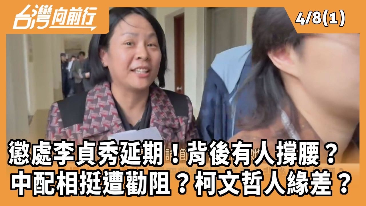 懲處李貞秀延期！背後有人撐腰？ 中配相挺遭勸阻？柯文哲人緣差？2026.04.08【台灣向前行 Part1】
