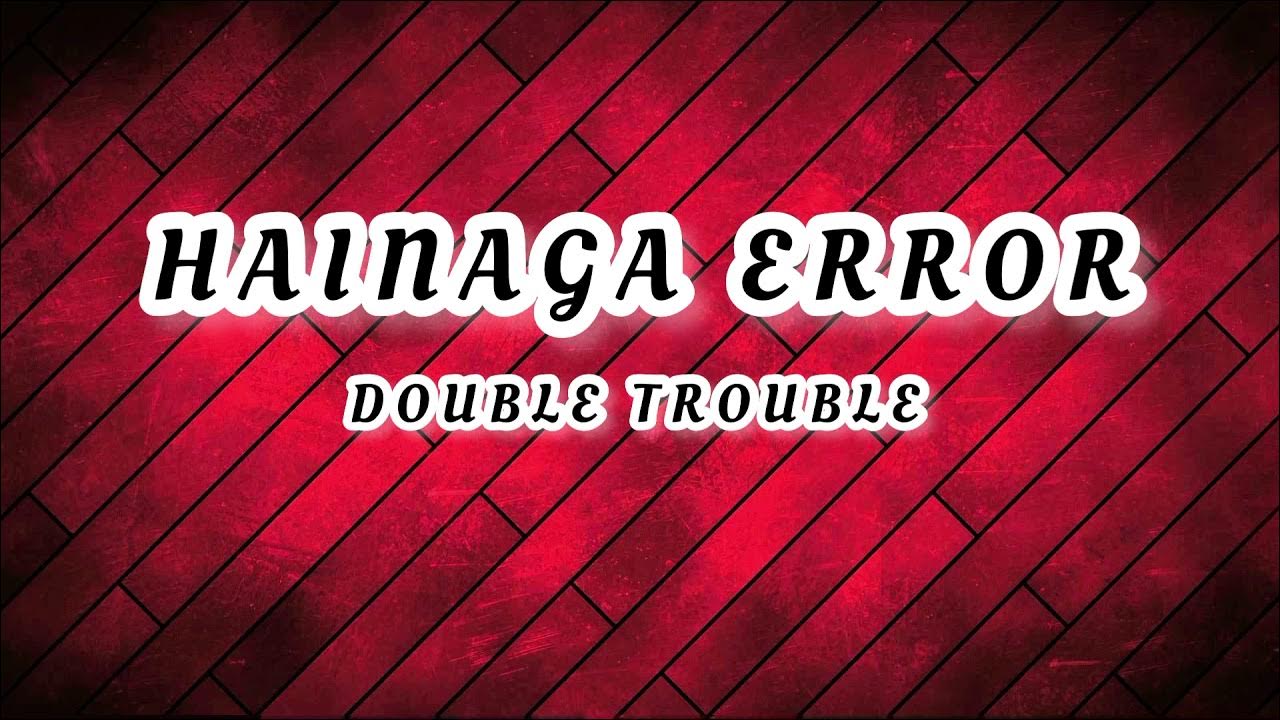 Double Trouble - Hainaga Error lyrics