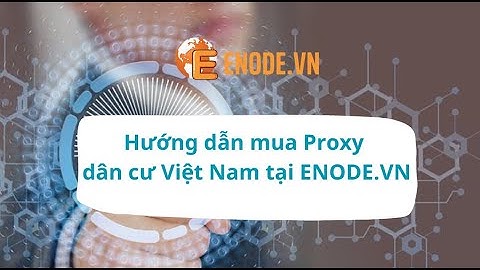 Hướng dẫn mua Proxy dân cư Việt Nam tại ENODE