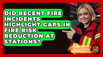 Did Recent Fire Incidents Highlight Gaps in Fire Risk Reduction at Stations? - Inside the Firehouse