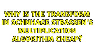Why is the transform in Schnhage Strassen's multiplication algorithm cheap? (2 Solutions!!)
