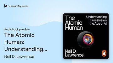 The Atomic Human: Understanding Ourselves in… by Neil D. Lawrence · Audiobook preview