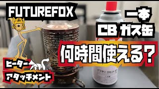FUTURE FOX ヒーターアタッチメントCB缶一本使用何時間使用可能？