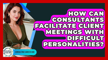How Can Consultants Facilitate Client Meetings With Difficult Personalities? - Consulting Career Hub