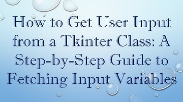 How to Get User Input from a Tkinter Class: A Step-by-Step Guide to Fetching Input Variables