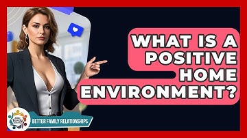 What Is A Positive Home Environment? - Better Family Relationships